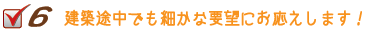 ６建築途中でも細かな要望も喜んでお応えします